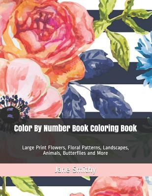 Color By Number Book Coloring Book: Large Print Flowers, Floral Patterns, Landscapes, Animals, Butterflies and More by Smithy, Jane