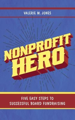 Nonprofit Hero: Five Easy Steps to Successful Board Fundraising by Jones, Valerie M.