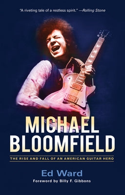 Michael Bloomfield: The Rise and Fall of an American Guitar Hero by Ward, Ed