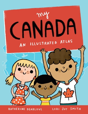My Canada: An Illustrated Atlas by Dearlove, Katherine