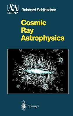 Cosmic Ray Astrophysics by Schlickeiser, Reinhard