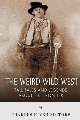The Weird Wild West: Tall Tales and Legends about the Frontier by Charles River Editors