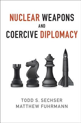 Nuclear Weapons and Coercive Diplomacy by Sechser, Todd S.