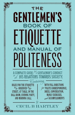 The Gentleman's Book of Etiquette and Manual of Politeness by Hartley, Cecil B.
