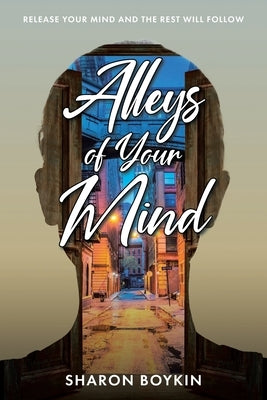 Alleys of Your Mind: Release Your Mind and the Rest Will Follow by Boykin, Sharon