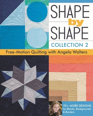 Shape by Shape, Collection 2: Free-Motion Quilting with Angela Walters - 70+ More Designs for Blocks, Backgrounds & Borders by Walters, Angela