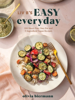 LIV B's Easy Everyday: 100 Sheet-Pan, One-Pot and 5-Ingredient Vegan Recipes by Biermann, Olivia