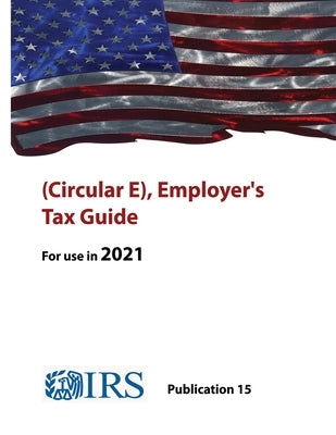(Circular E), Employer's Tax Guide - Publication 15 (For use in 2021) by Revenue Service, Internal