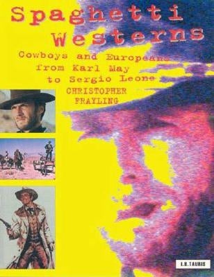 Spaghetti Westerns: Cowboys and Europeans from Karl May to Sergio Leone by Frayling, Christopher