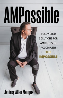 Ampossible: Real-World Solutions for Amputees to Accomplish the Impossible by Mangus, Jeffrey Allen