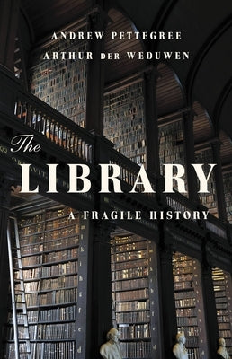 The Library: A Fragile History by Pettegree, Andrew