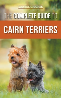 The Complete Guide to Cairn Terriers: Finding, Raising, Training, Socializing, Exercising, Feeding, and Loving Your New Cairn Terrier Puppy by Richie, Vanessa