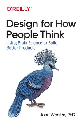 Design for How People Think: Using Brain Science to Build Better Products by Whalen, Phd John