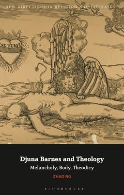 Djuna Barnes and Theology: Melancholy, Body, Theodicy by Ng, Zhao