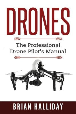 Drones: The Professional Drone Pilot's Manual by Halliday, Brian