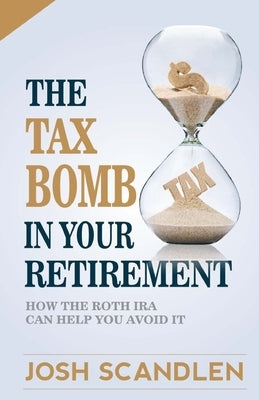 The Tax Bomb In Your Retirement Accounts: And How The Roth Can Help You Avoid It by Scandlen, Josh