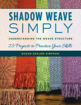 Shadow Weave Simply: Understanding the Weave Structure 25 Projects to Practice Your Skills by Kesler-Simpson, Susan