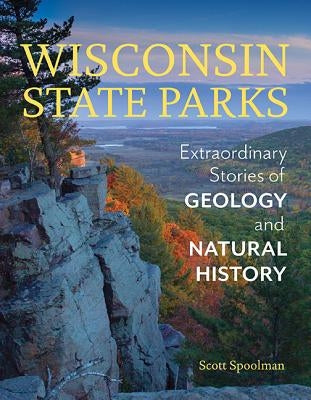 Wisconsin State Parks: Extraordinary Stories of Geology and Natural History by Spoolman, Scott