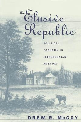 The Elusive Republic: Political Economy in Jeffersonian America by McCoy, Drew R.