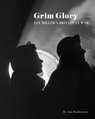 Grim Glory: Lee Miller's Britain at War by Bouhassane, Ami