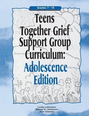 Teens Together Grief Support Group Curriculum: Adolescence Edition: Grades 7-12 by Lehmann, Linda