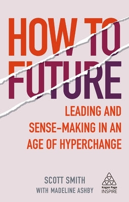 How to Future: Leading and Sense-Making in an Age of Hyperchange by Smith, Scott