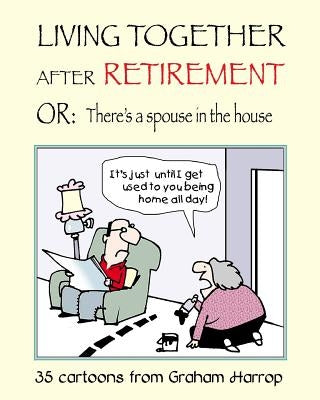 Living Together After Retirement: or, There's a Spouse in the House by Harrop, Graham