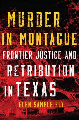 Murder in Montague: Frontier Justice and Retribution in Texas by Ely, Glen Sample