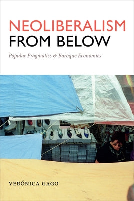 Neoliberalism from Below: Popular Pragmatics and Baroque Economies by Gago, Ver&#243;nica