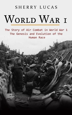 World War 1: The Story of Air Combat in World War 1 (WWI True Story of Smuggling Guns to the Irish Coast) by Lucas, Sherry