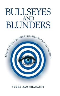 Bullseyes and Blunders: Lessons from 100 Cases in Pharmaceutical Marketing by Chaganti, Subba Rao