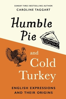 Humble Pie and Cold Turkey: English Expressions and Their Origins by Taggart, Caroline