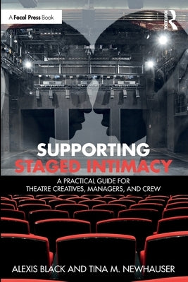 Supporting Staged Intimacy: A Practical Guide for Theatre Creatives, Managers, and Crew by Black, Alexis