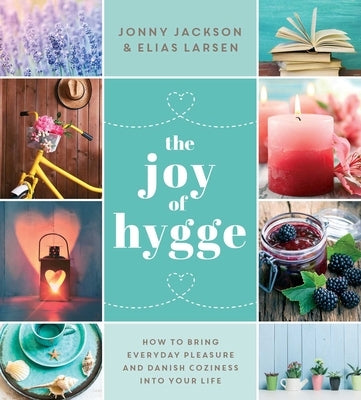 The Joy of Hygge: How to Bring Everyday Pleasure and Danish Coziness Into Your Life by Jackson, Jonny