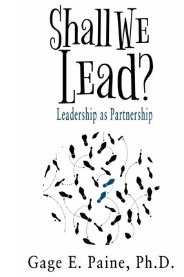 Shall We Lead?: Leadership as a Partnership by Paine Ph. D., Gage E.