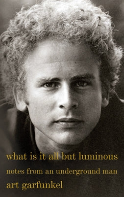What Is It All But Luminous: Notes from an Underground Man by Garfunkel, Art