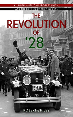The Revolution of '28: Al Smith, American Progressivism, and the Coming of the New Deal by Chiles, Robert