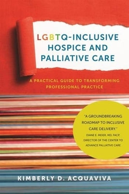 Lgbtq-Inclusive Hospice and Palliative Care: A Practical Guide to Transforming Professional Practice by Acquaviva, Kimberly D.