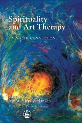 Spirituality and Art Therapy: Living the Connection by Farrelly-Hansen, Mimi