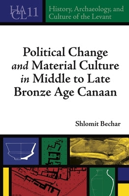Political Change and Material Culture in Middle to Late Bronze Age Canaan by Bechar, Shlomit