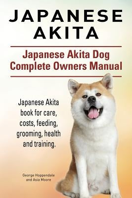 Japanese Akita. Japanese Akita Dog Complete Owners Manual. Japanese Akita book for care, costs, feeding, grooming, health and training. by Hoppendale, George