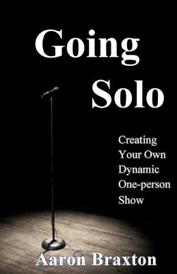 Going Solo: Creating Your Own Dynamic One-Person Show by Braxton, Aaron