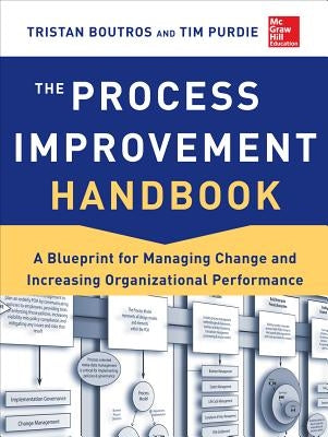 The Process Improvement Handbook: A Blueprint for Managing Change and Increasing Organizational Performance by Boutros, Tristan