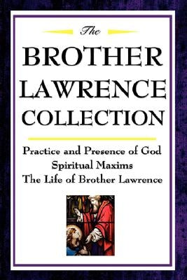 The Brother Lawrence Collection: Practice and Presence of God, Spiritual Maxims, the Life of Brother Lawrence by Lawrence, Brother