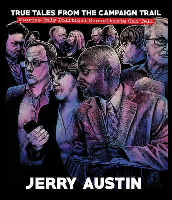 True Tales from the Campaign Trail: Stories Only Political Consultants Can Tell by Austin, Jerry