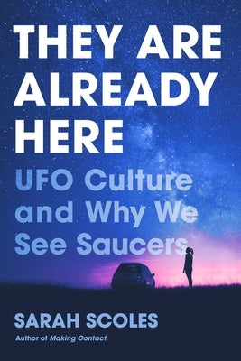 They Are Already Here: UFO Culture and Why We See Saucers by Scoles, Sarah