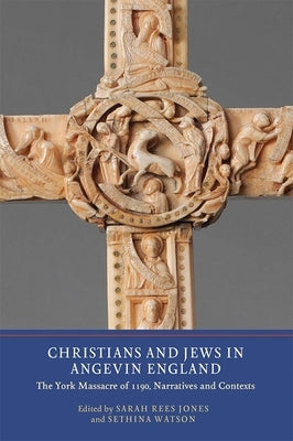 Christians and Jews in Angevin England: The York Massacre of 1190, Narratives and Contexts by Rees Jones, Sarah