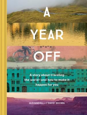 A Year Off: A Story about Traveling the World--And How to Make It Happen for You (Travel Book, Global Exploration, Inspirational Travel Guide) by Brown, Alexandra