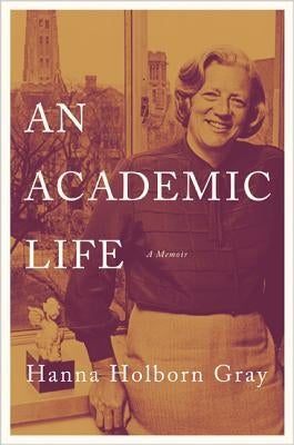 An Academic Life: A Memoir by Gray, Hanna Holborn
