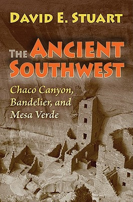 The Ancient Southwest: Chaco Canyon, Bandelier, and Mesa Verde by Stuart, David E.